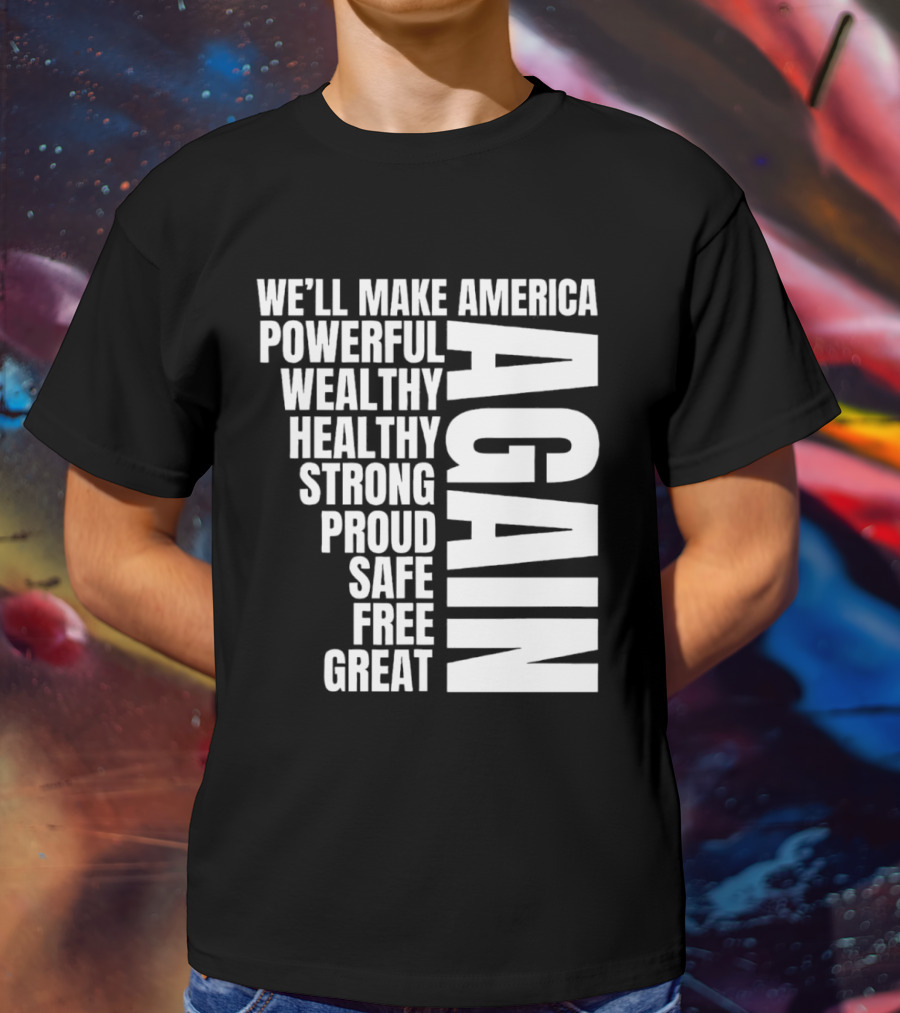 We’ll Make America Powerful Wealthy Healthy Strong Proud Safe Free Great Again T-Shirt