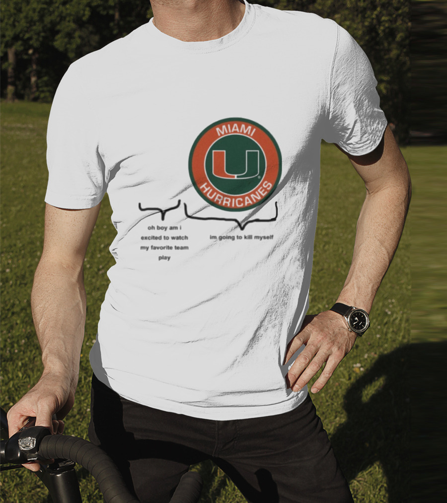 Miami Hurricanes Oh Boy Am I Excited To Watch My Favorite Team Play I'm Going To Kill Myself T-Shirt