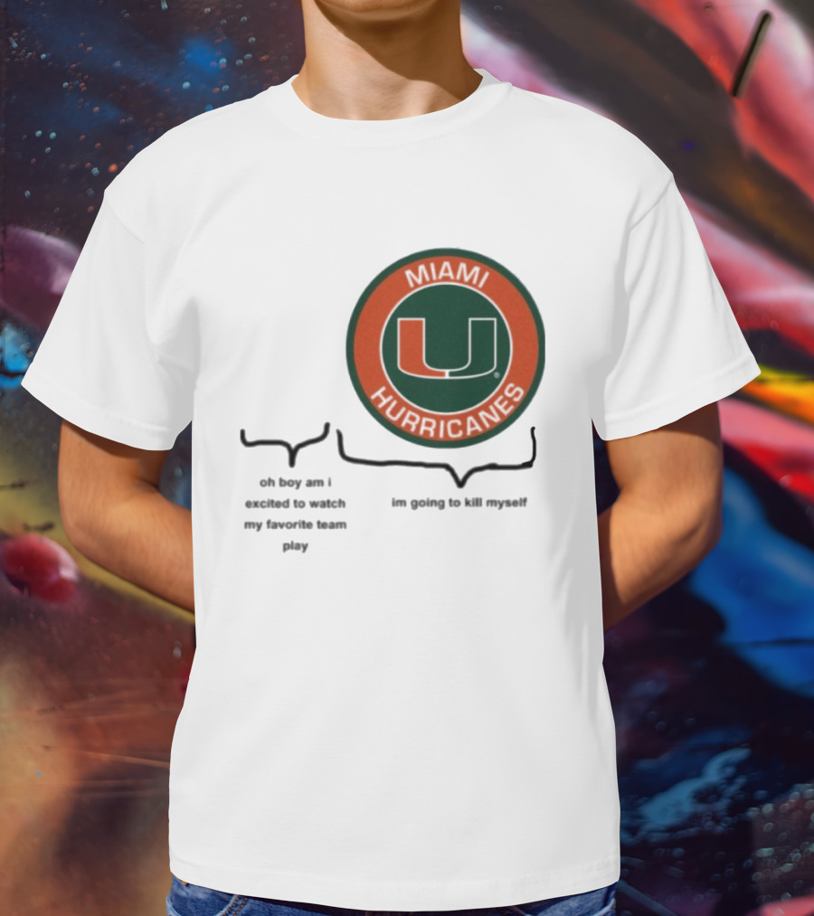 Miami Hurricanes Oh Boy Am I Excited To Watch My Favorite Team Play I'm Going To Kill Myself T-Shirt