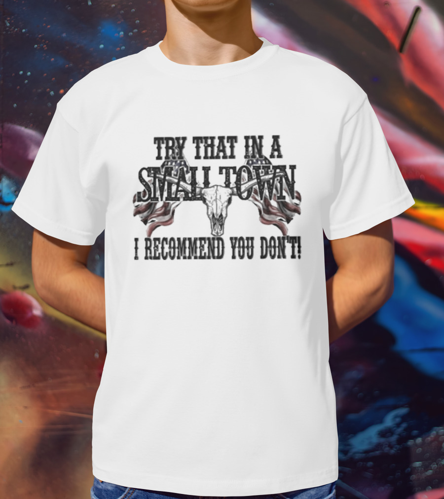 Try That In A Small Town I Recommend You Don’t Patriotic Skull USA Flag T-Shirt