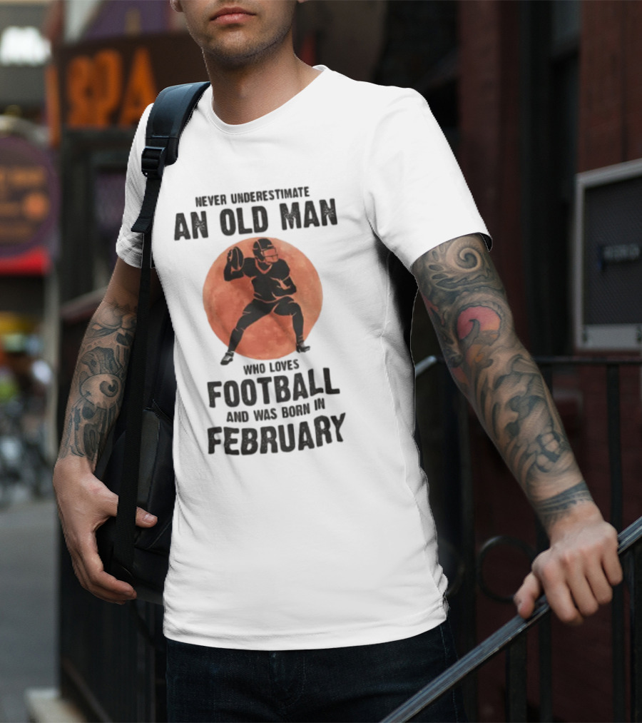Never Underestimate An Old Man Who Loves Football And Was Born In February T-Shirt