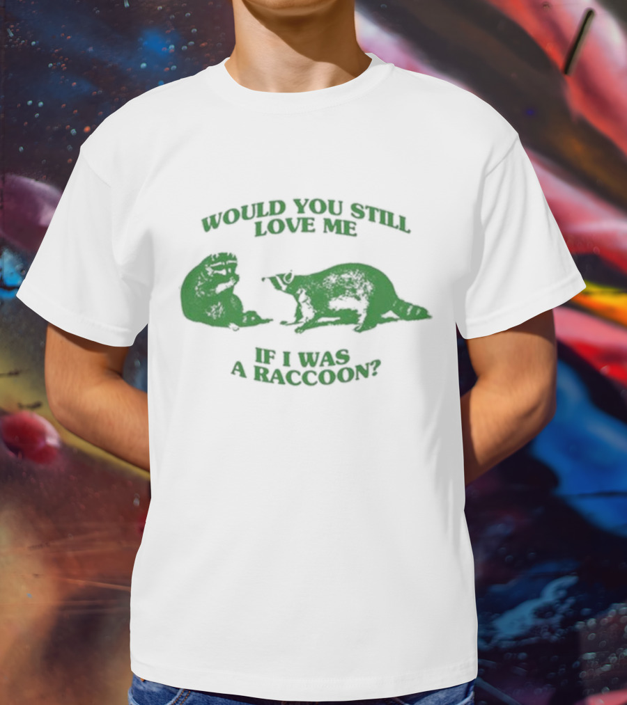 Angryfridge Would You Still Love Me If I Was A Raccoon? T-Shirt