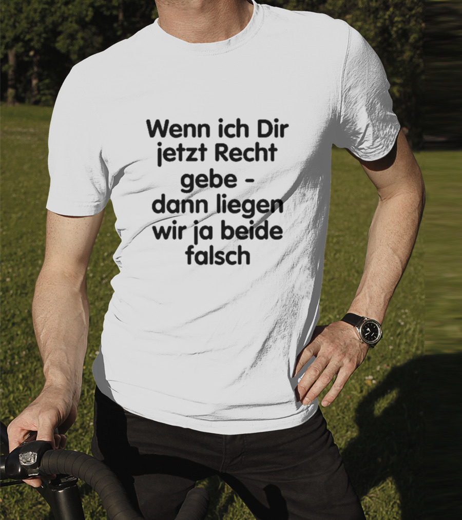 Wenn Ich Dir Jetzt Recht Gebe Dann Liegen Wir Ja Beide Falsch Spruch Humor Ironie T-Shirt