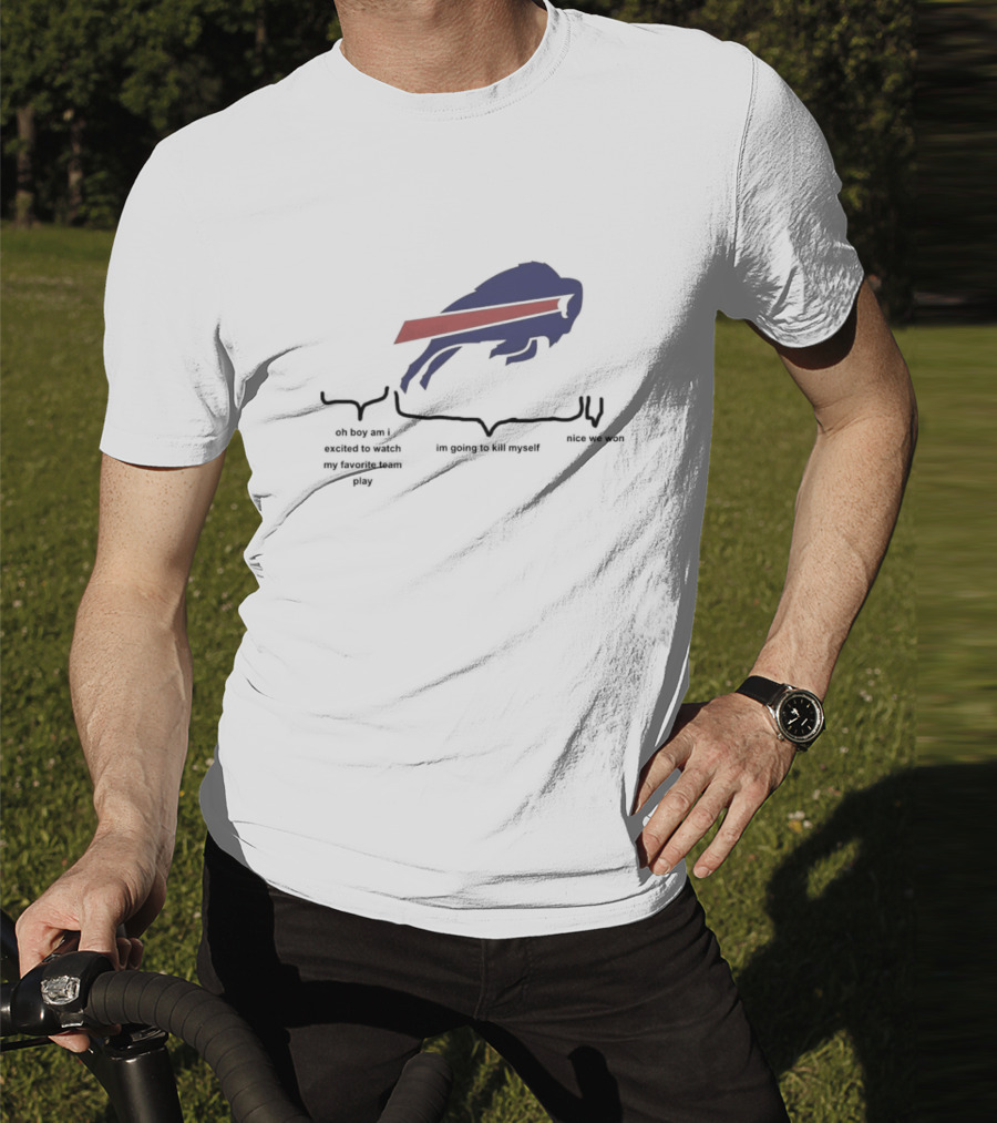 Buffalo Bills Oh Boy Am I Excited To Watch My Favorite Team Play I'm Going To Kill Myself Nice We Won T-Shirt
