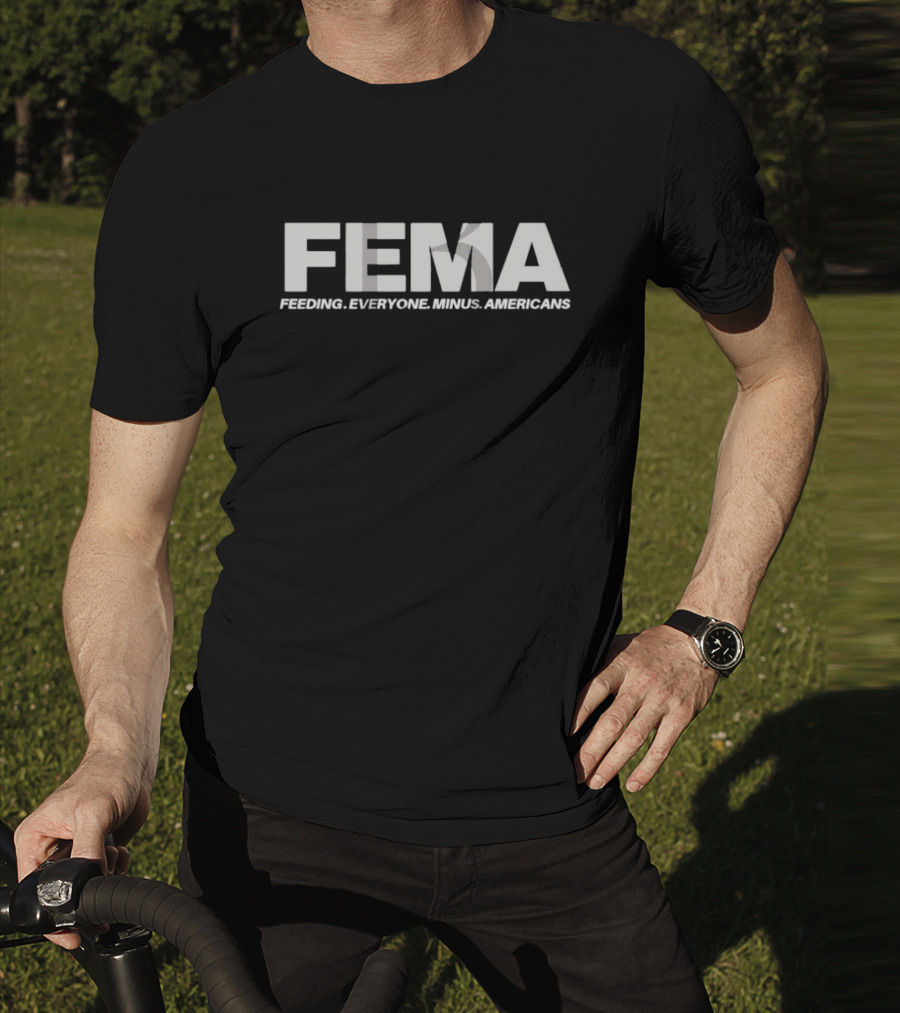 FEMA Feeding Everyone Minus Americans T-Shirt