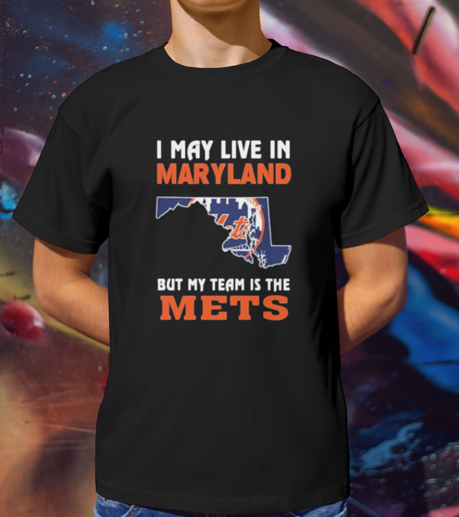 I May Live In Maryland But My Team Is The New York Mets T-Shirt