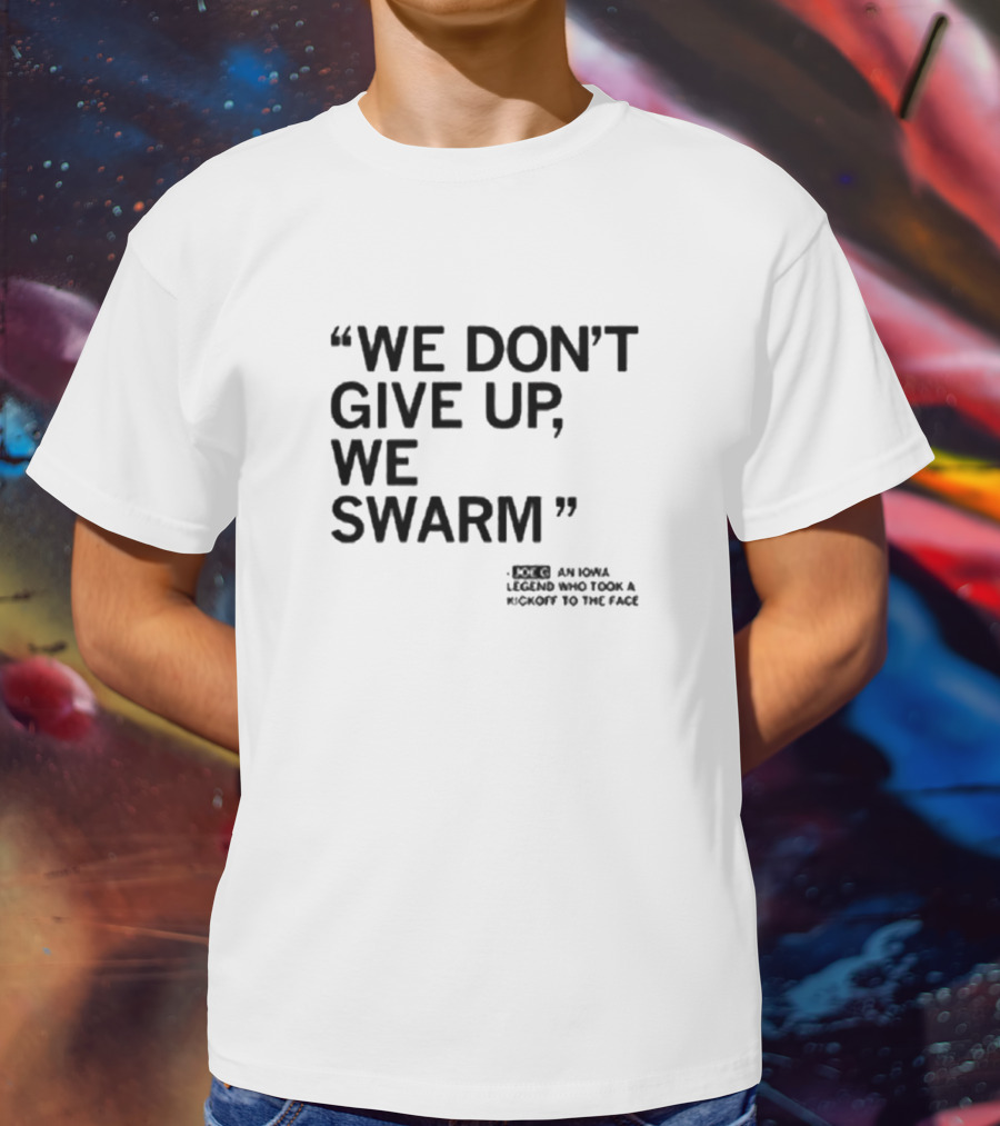 We Don’t Give Up We Swarm An Iowa Legend Who Took A Kickoff To The Face T-Shirt