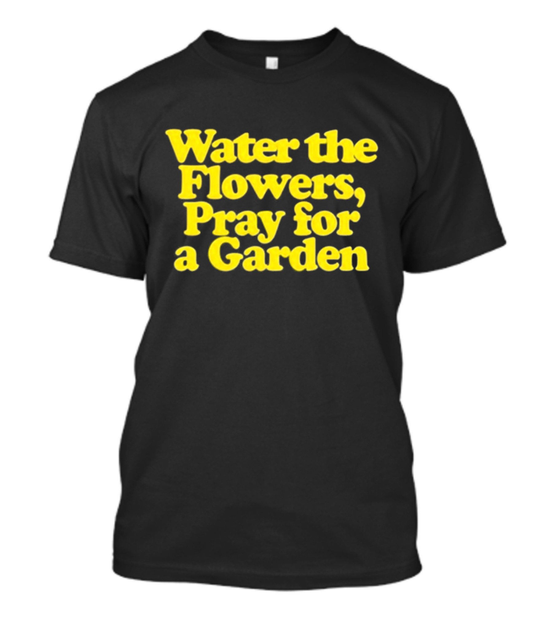 Water The Flowers Pray For A Garden T-Shirt