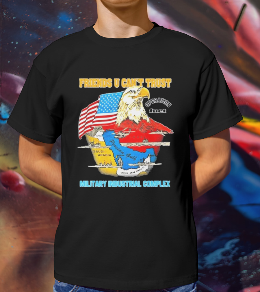 Friends U Can’t Trust Operation Fuct Military Industrial Complex Map Eagle Flag T-Shirt
