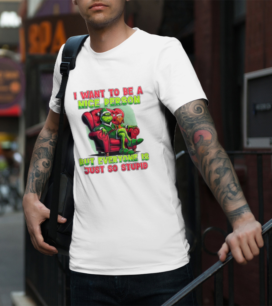 The Grinch I Want To Be Nice Person But Everyone Is Just So Stupid Christmas T-Shirt