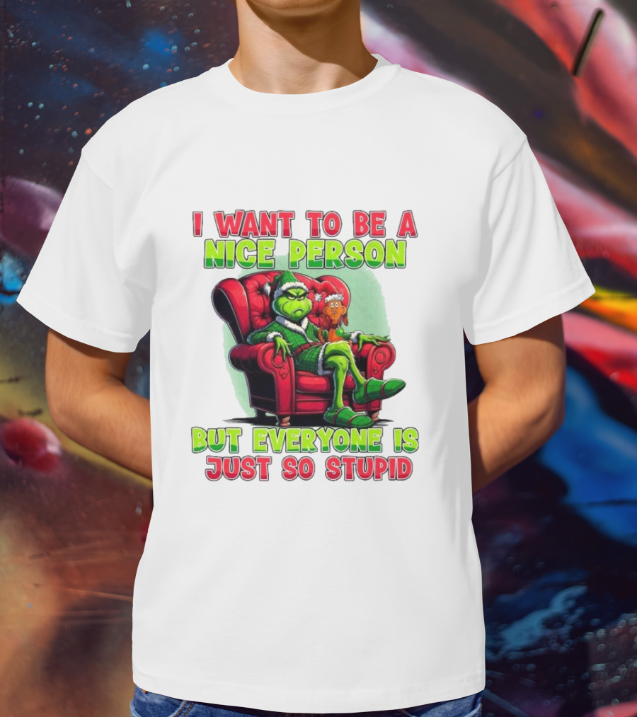 The Grinch I Want To Be Nice Person But Everyone Is Just So Stupid Christmas T-Shirt