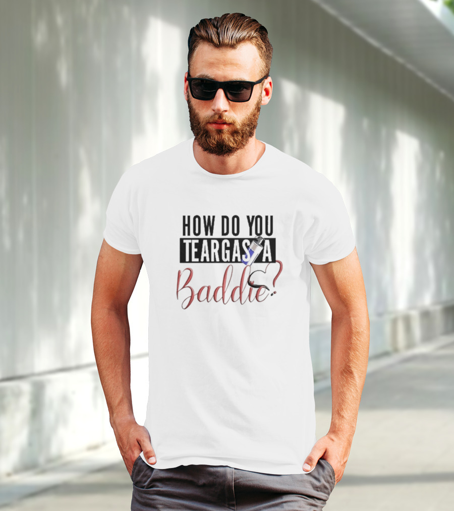 HOW DO YOU TEARGAS A BADDIE? T-Shirt