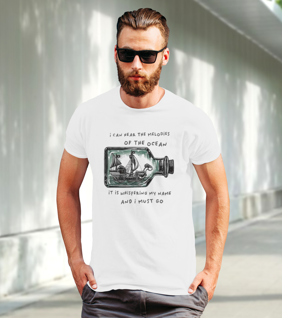 I Can Hear The Melodies Of The Ocean Sailing Ship In A Bottle It Is Whispering My Name And I Must Go T-Shirt