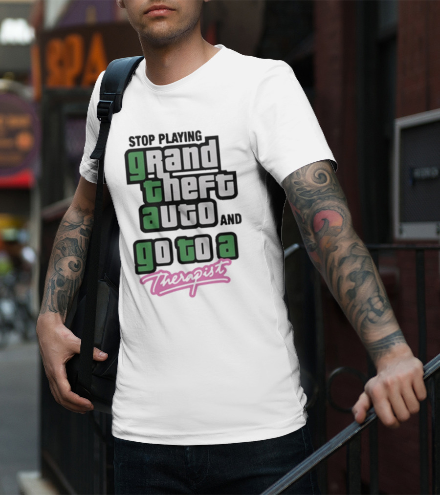 Stop Playing Grand Theft Auto And Go To A Therapist T-Shirt
