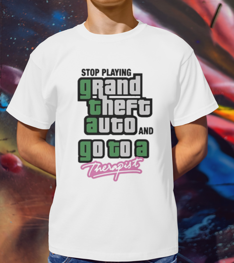 Stop Playing Grand Theft Auto And Go To A Therapist T-Shirt