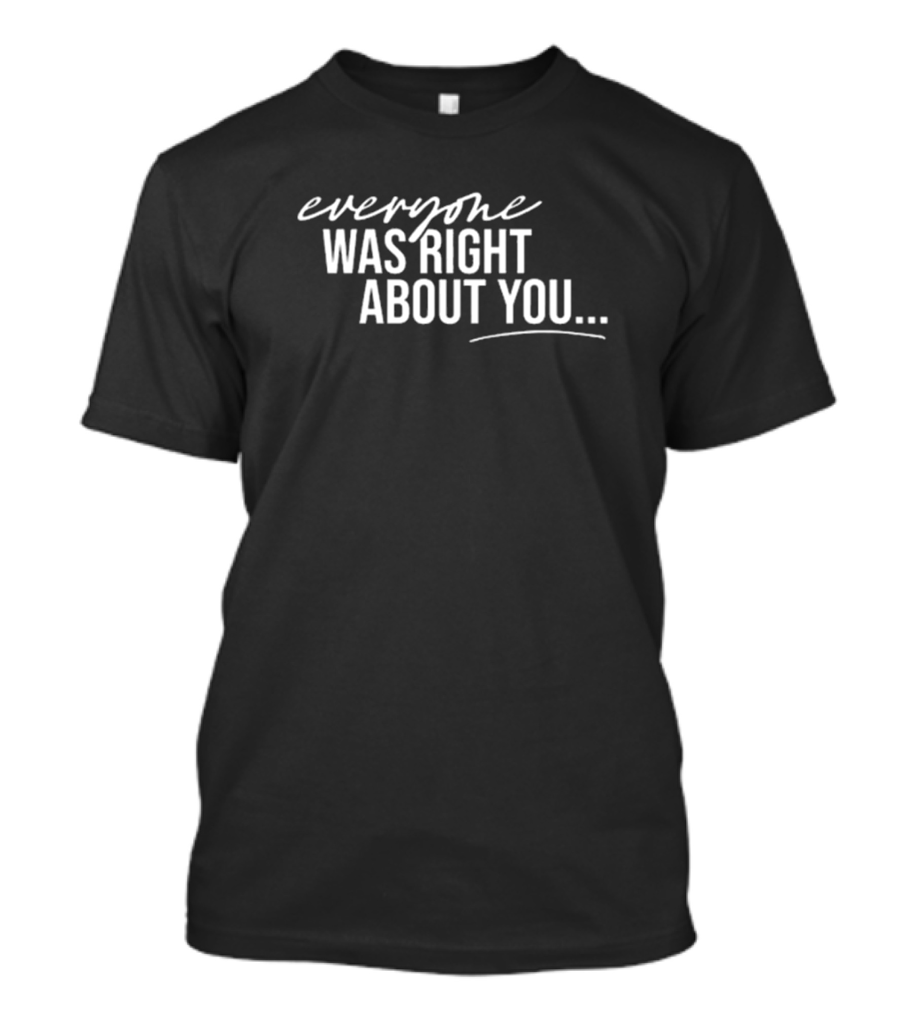 Danielle Cabral Everyone Was Right About You You're Dirty T-Shirt