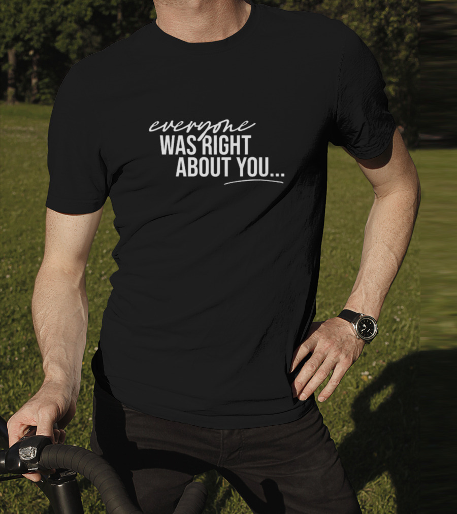 Danielle Cabral Everyone Was Right About You You're Dirty T-Shirt