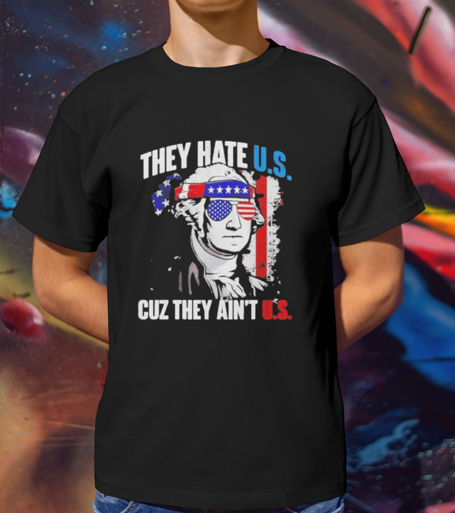 George Washington Patriotic They Hate U.S. Cuz They Ain't U.S T-Shirt