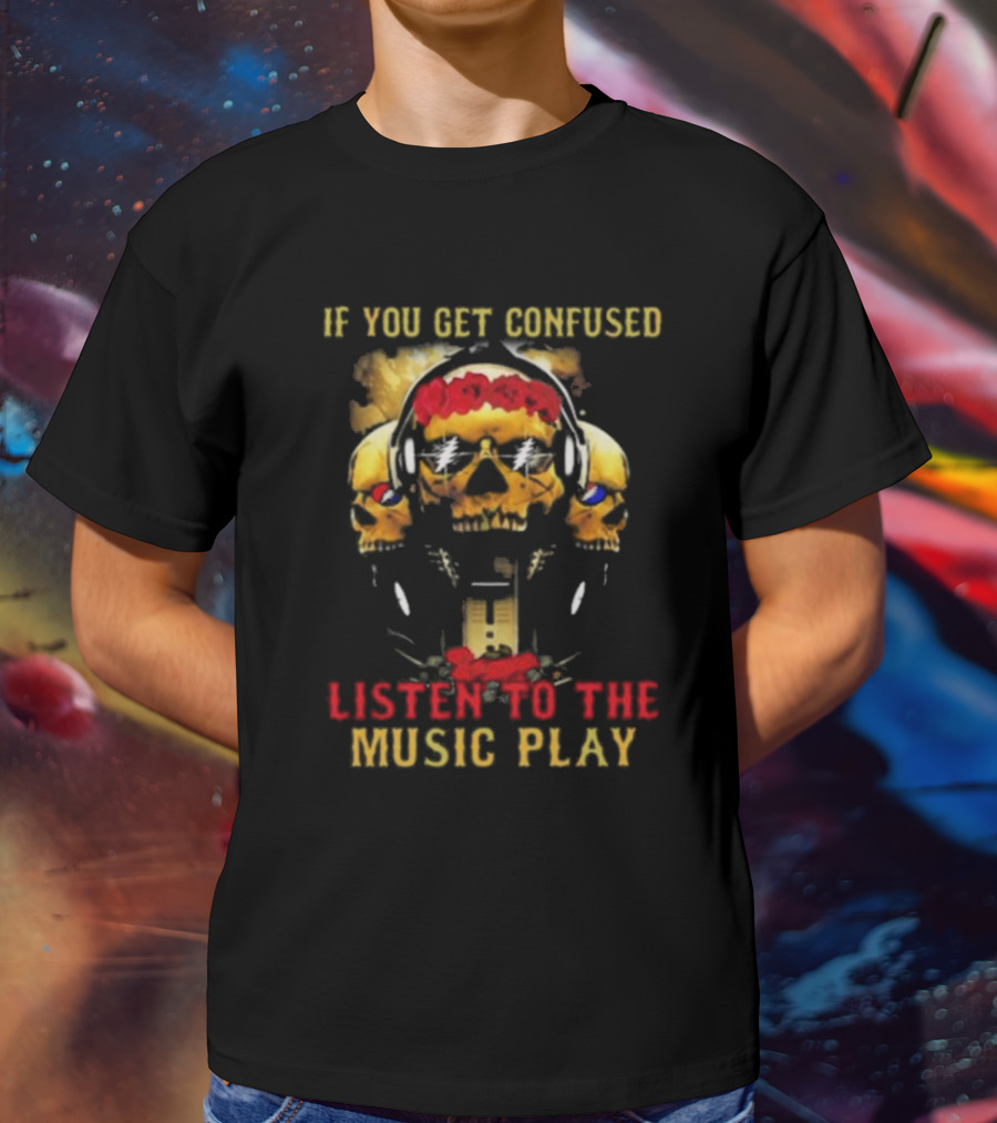 If You Get Confused Listen To The Music Play Skull Headphones Roses Grateful Dead T-Shirt