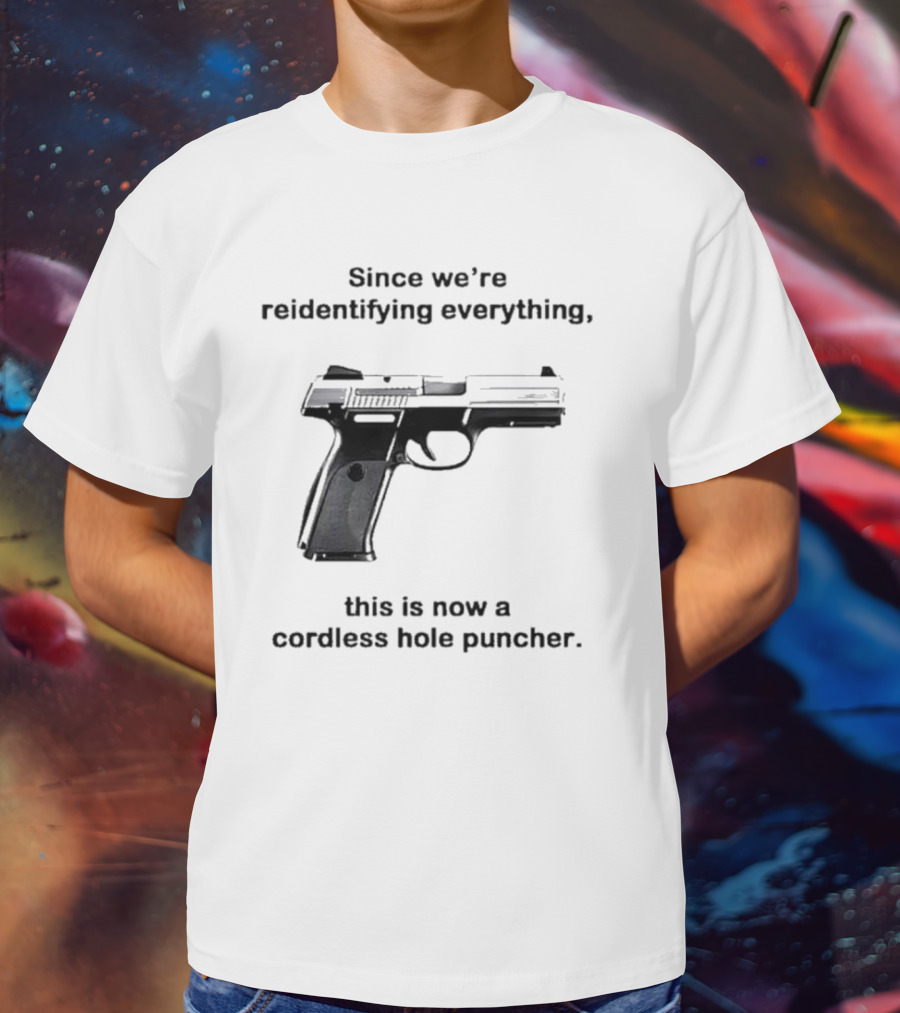 Since We’re Reidentifying Everything This Is Now A Cordless Hole Puncher Gun T-Shirt