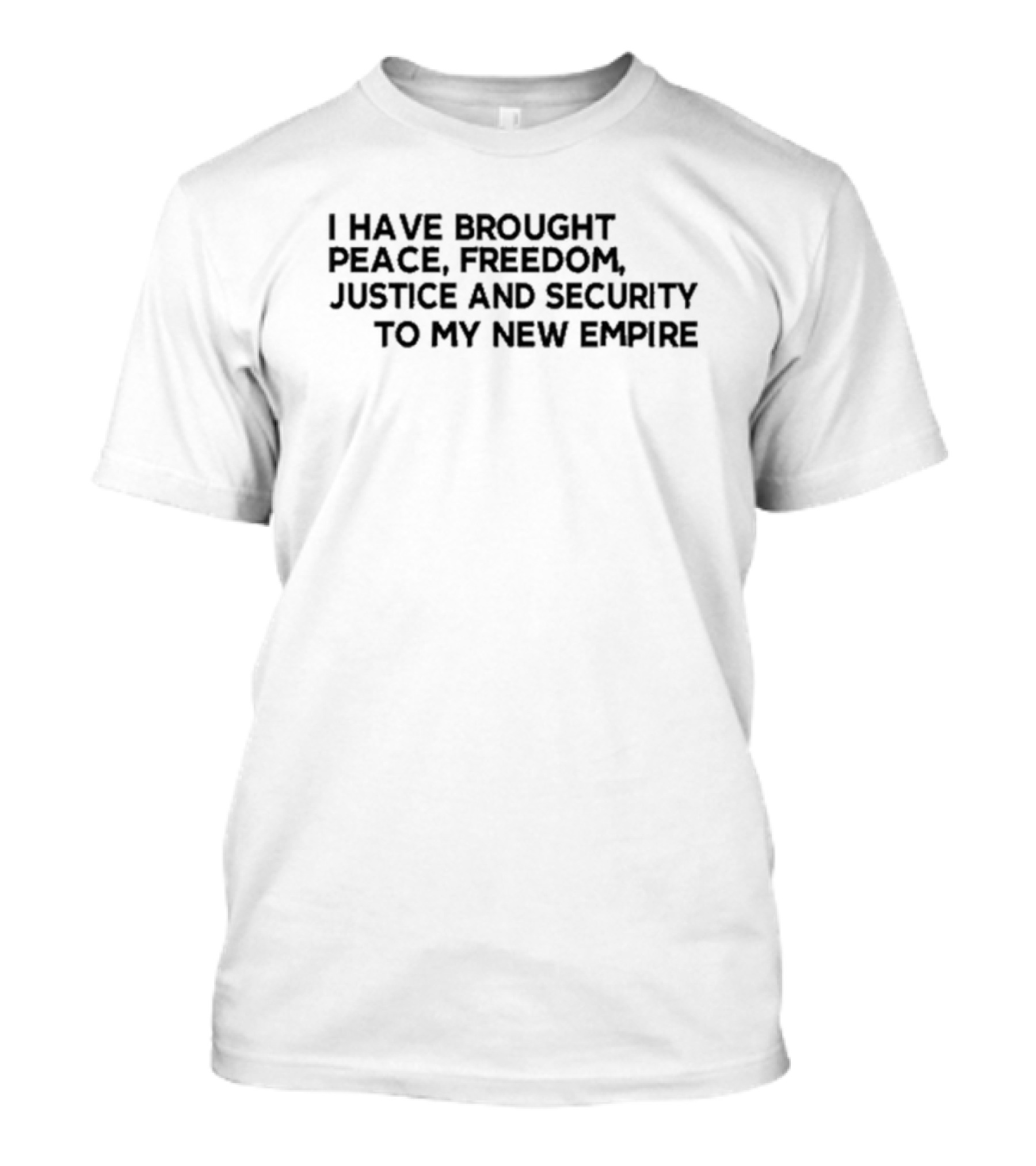 I Have Brought Peace Freedom Justice And Security To My New Empire T-Shirt