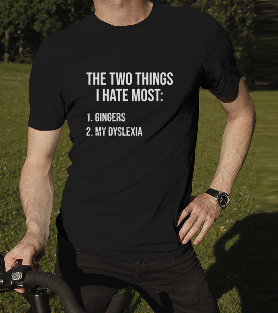 The Two Things I Hate Most Gingers My Dyslexia T-Shirt