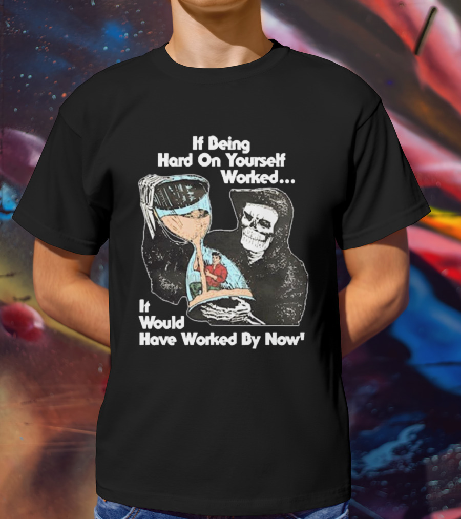 If Being Hard On Yourself Worked It Would Have Worked By Now Grim Reaper Holding Hourglass T-Shirt