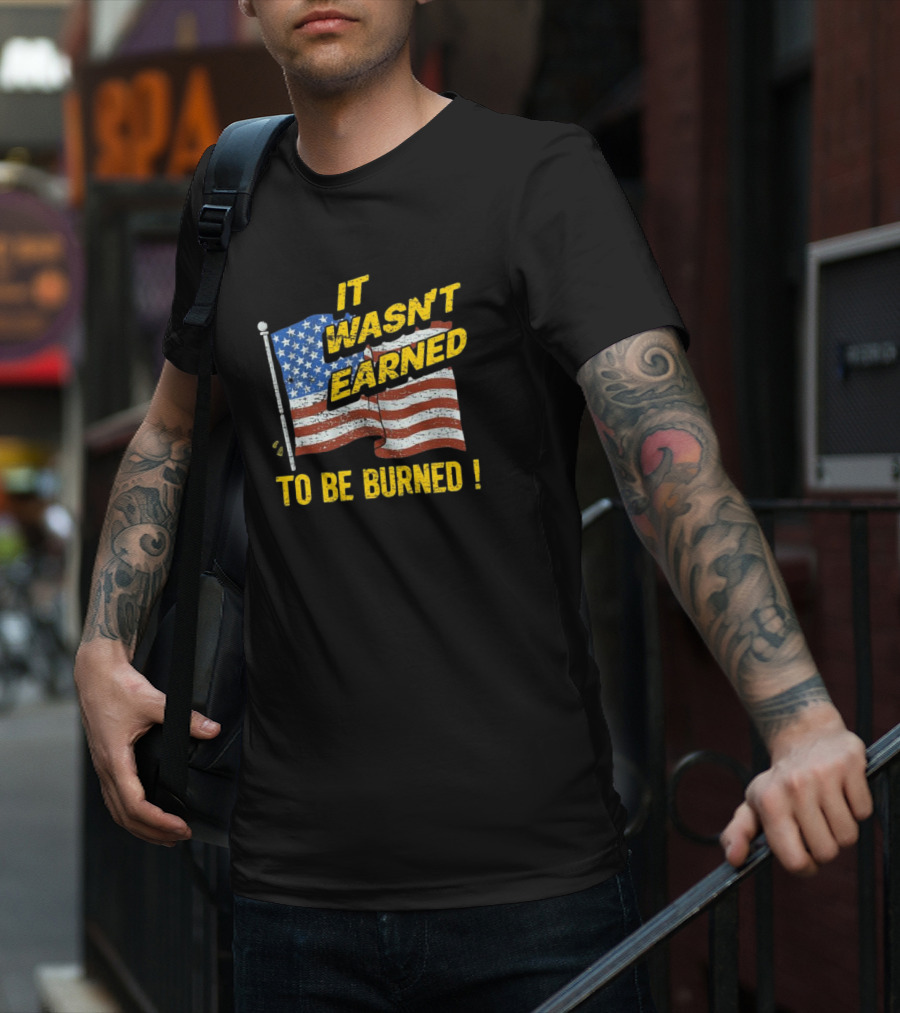 It Wasn’t Earned To Be Burned American Flag T-Shirt