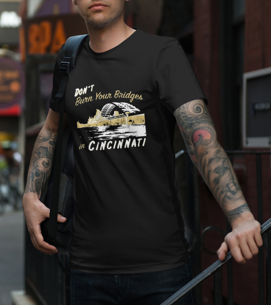 Don’t Burn Your Bridges In Cincinnati Iconic Skyline Reminder T-Shirt