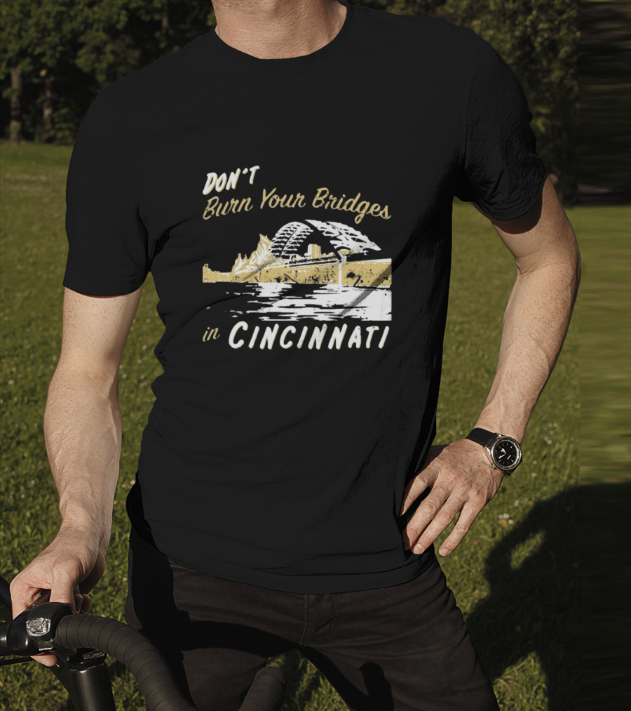 Don’t Burn Your Bridges In Cincinnati Iconic Skyline Reminder T-Shirt