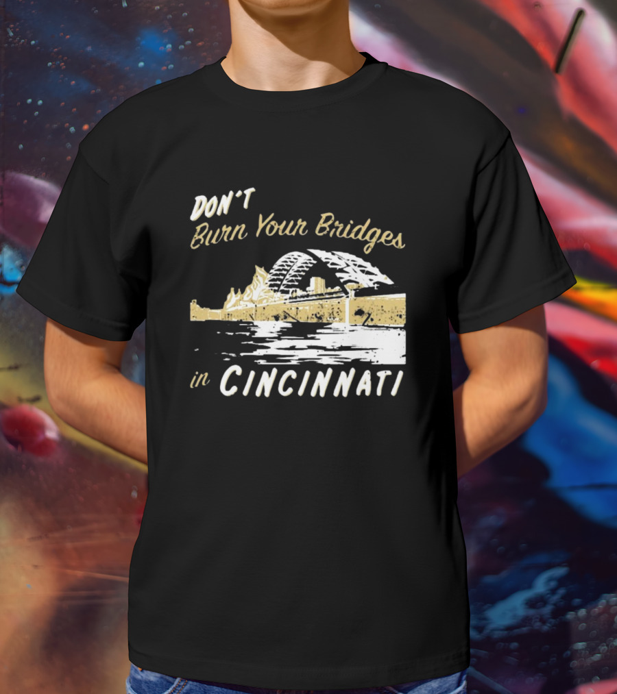 Don’t Burn Your Bridges In Cincinnati Iconic Skyline Reminder T-Shirt