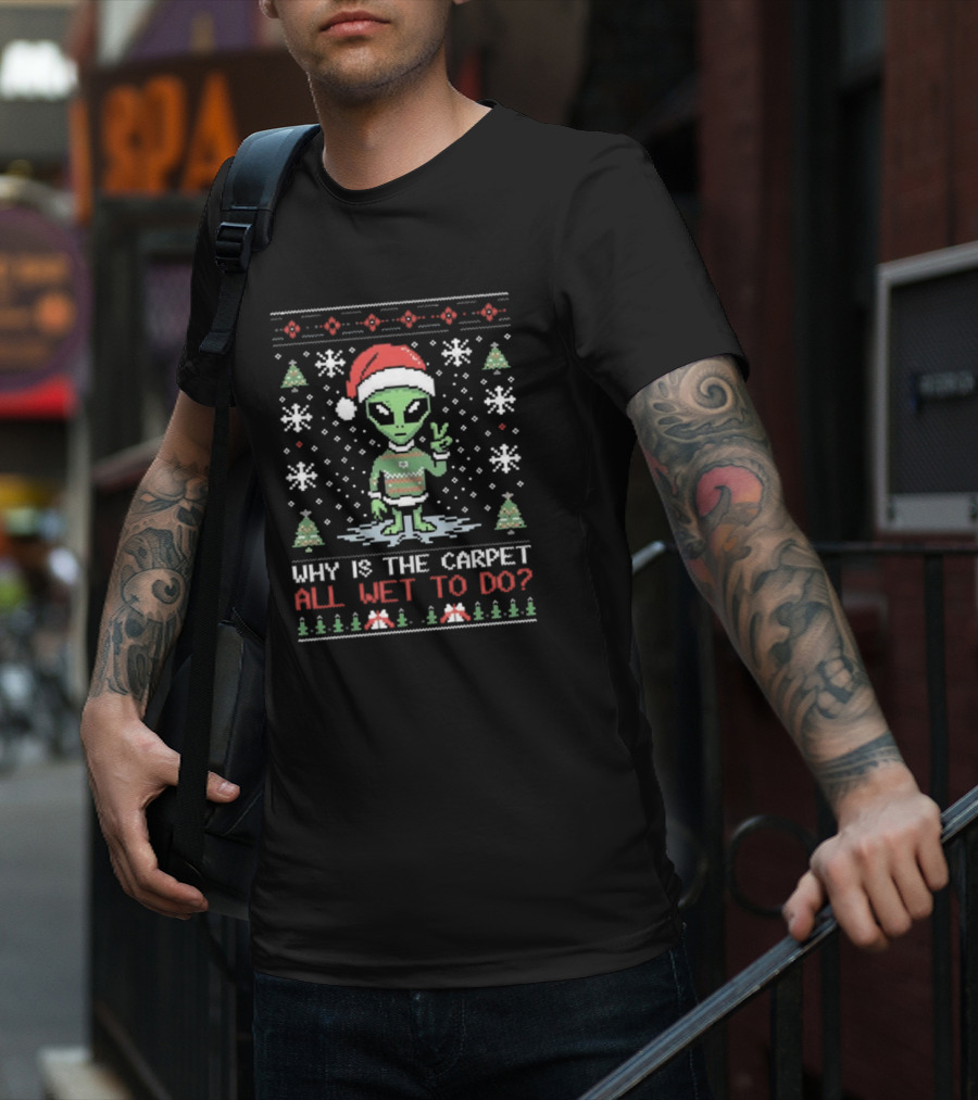 Alien Santa Ugly Christmas Why Is The Carpet All Wet To Do T-Shirt