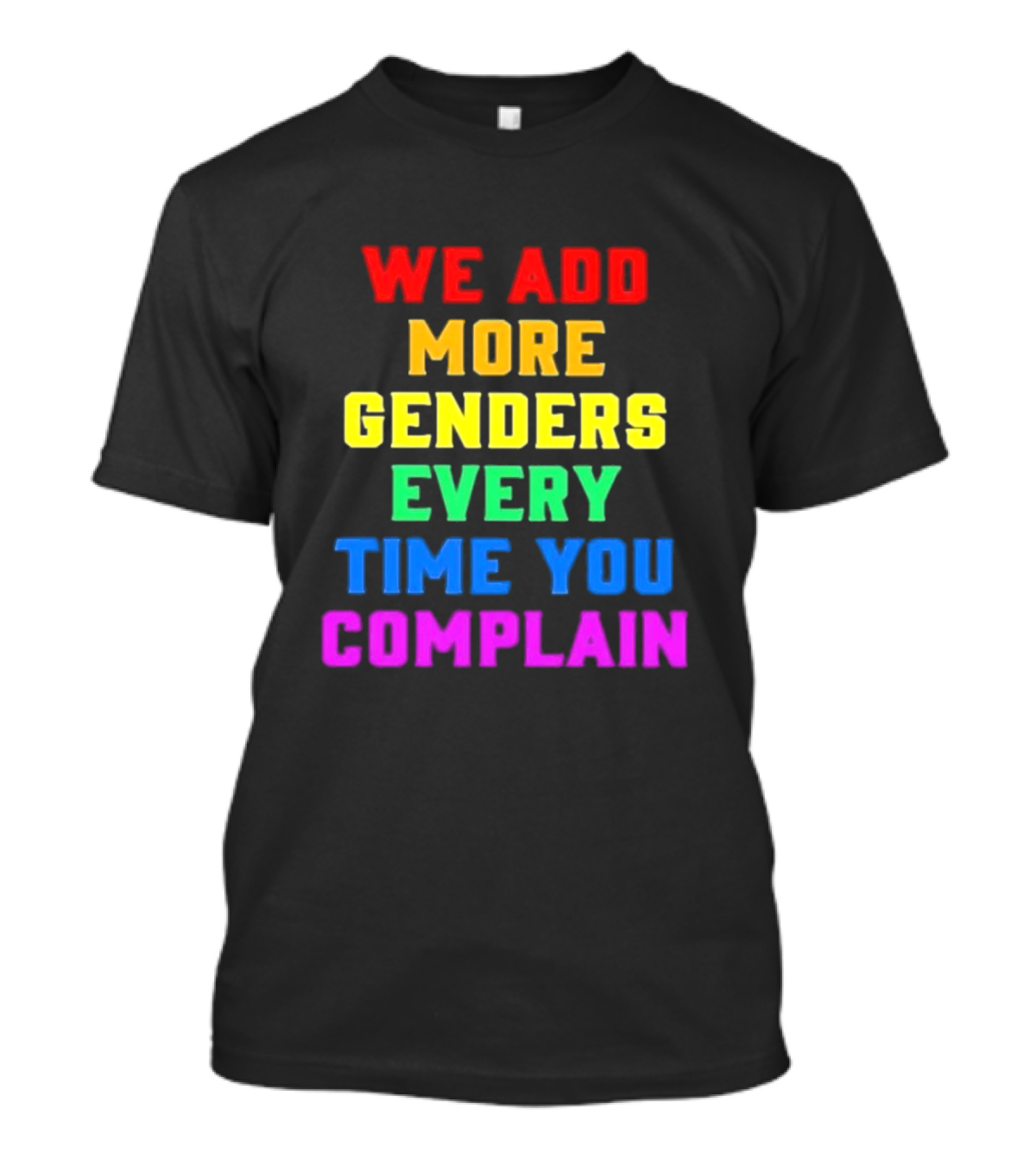 We Add More Genders Every Time You Complain Rainbow Text T-Shirt