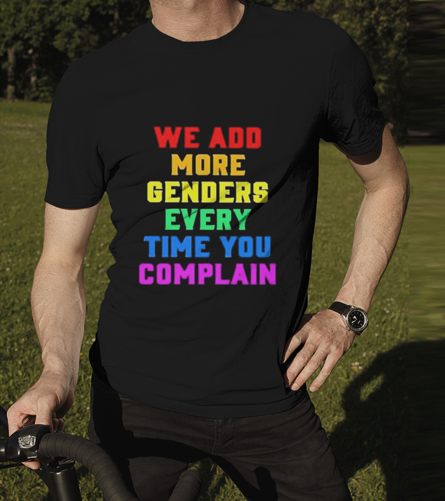 We Add More Genders Every Time You Complain Rainbow Text T-Shirt