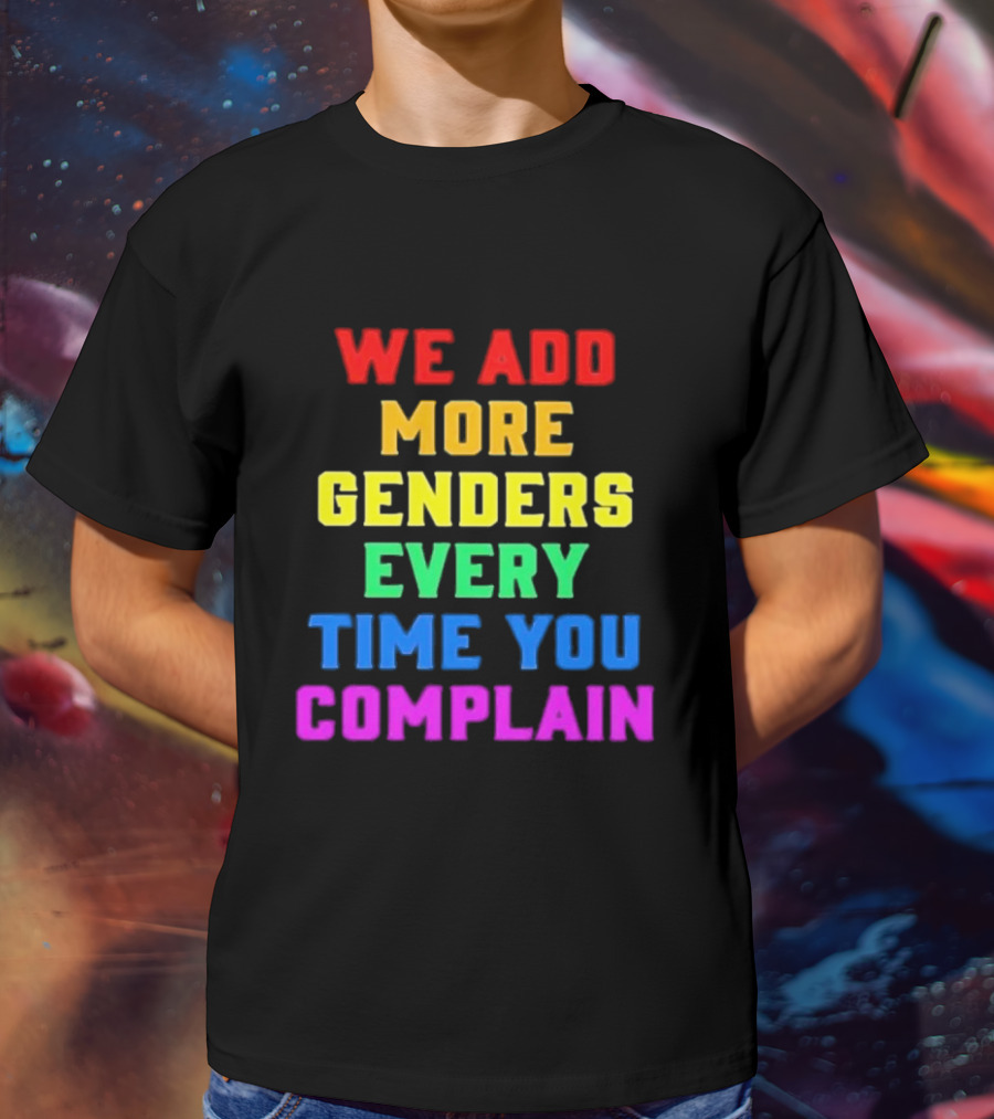 We Add More Genders Every Time You Complain Rainbow Text T-Shirt