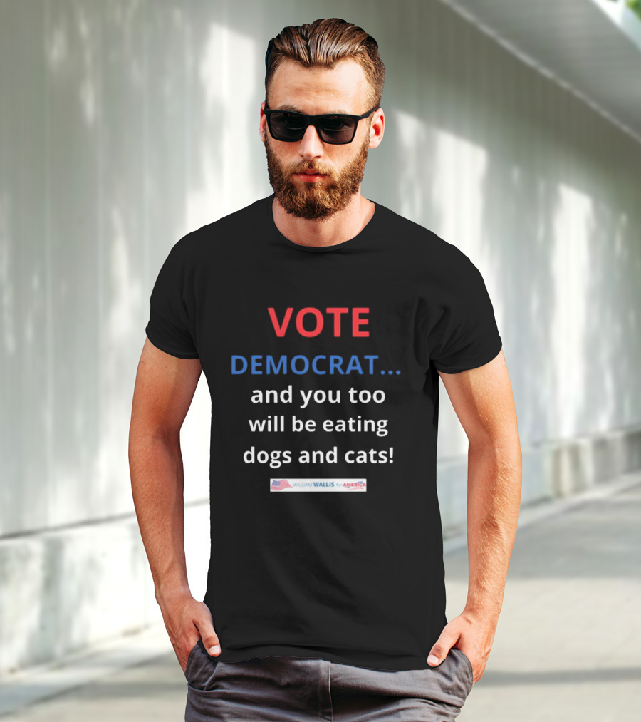 Vote Democrat And You Too Will Be Eating Dogs And Cats William Wallis For America T-Shirt