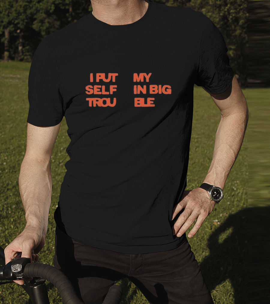 I Put My Self In Big Trouble T-Shirt