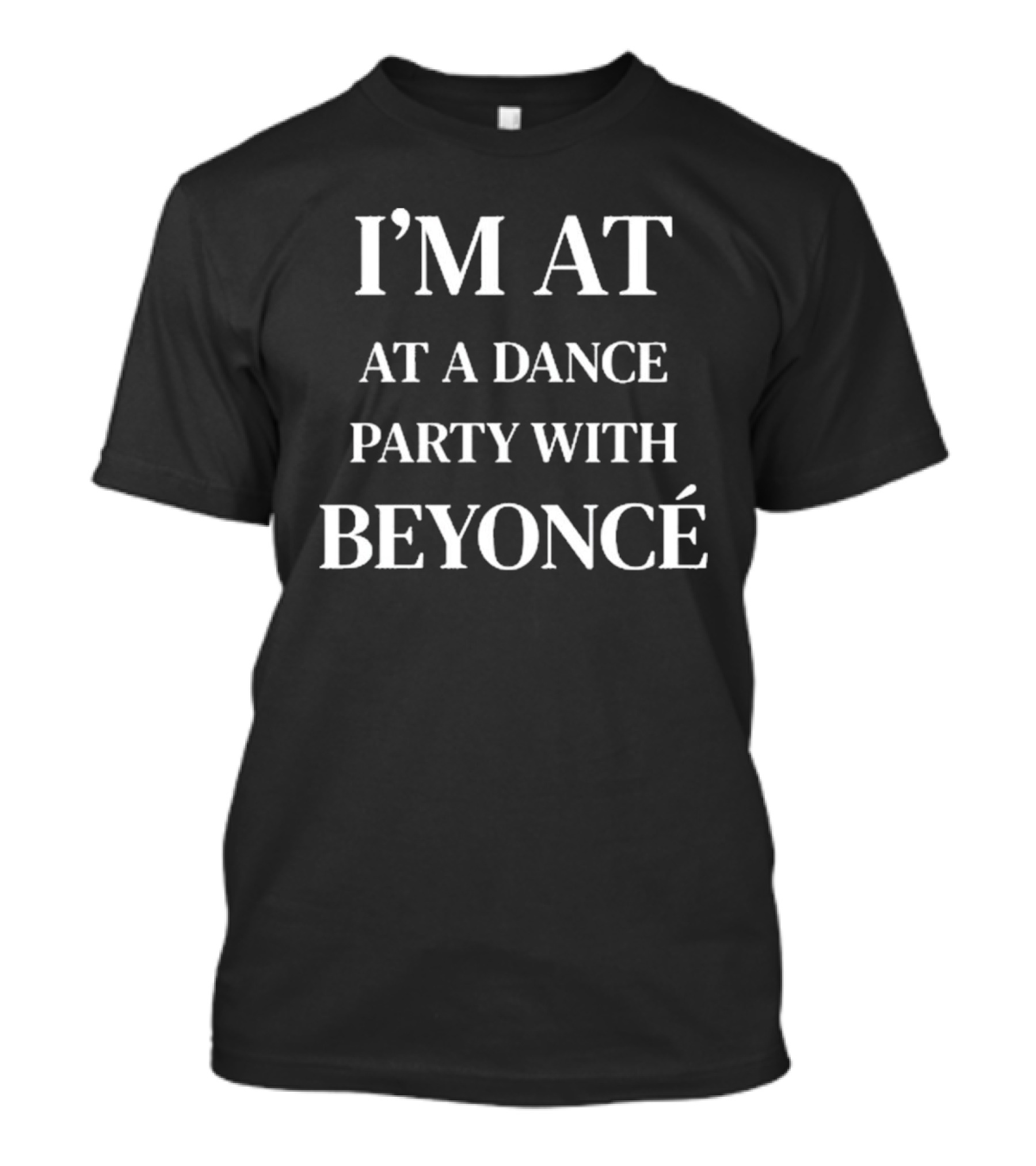 I’m At A Dance Party With Beyoncé T-Shirt