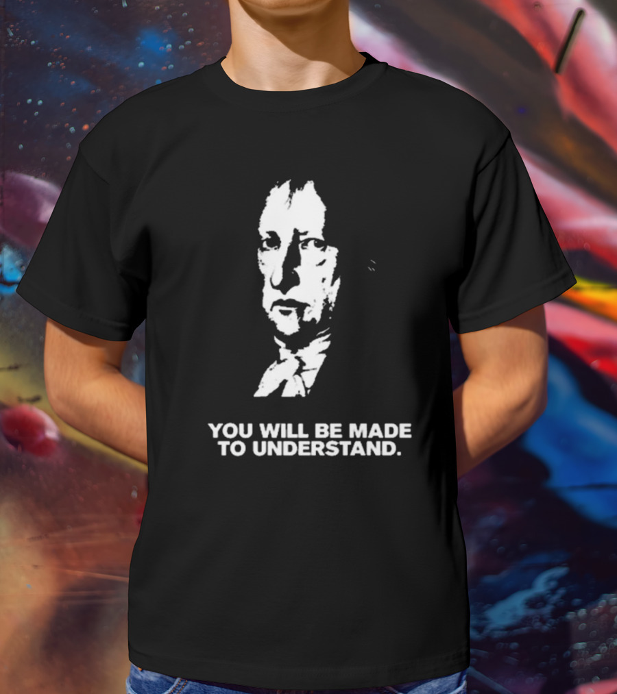 Nikki The Hegelian You Will Be Made To Understand Iconic Philosopher T-Shirt