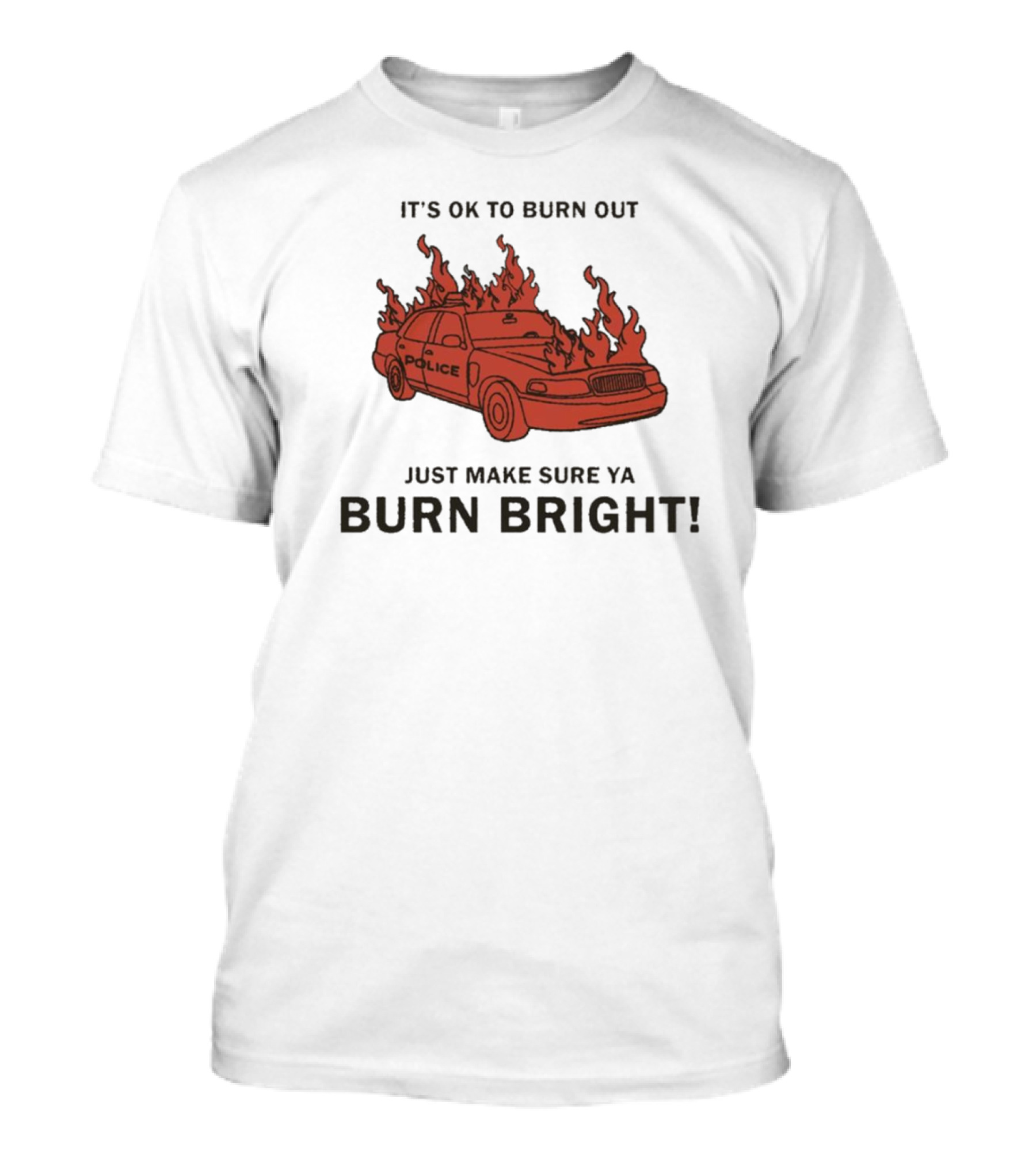 IT'S OK TO BURN OUT JUST MAKE SURE YA BURN BRIGHT POLICE CAR FLAMES T-Shirt