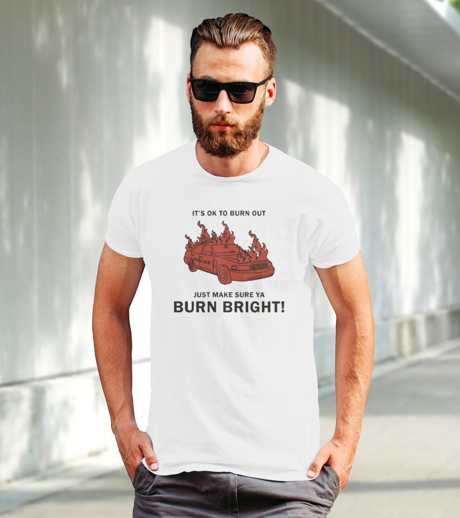 IT'S OK TO BURN OUT JUST MAKE SURE YA BURN BRIGHT POLICE CAR FLAMES T-Shirt