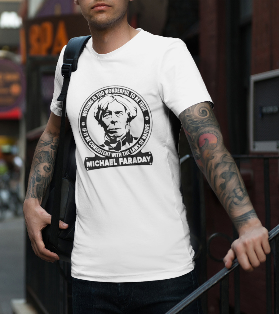 Nothing Is Too Wonderful To Be True If It Be Consistent With The Laws Of Nature Michael Faraday T-Shirt