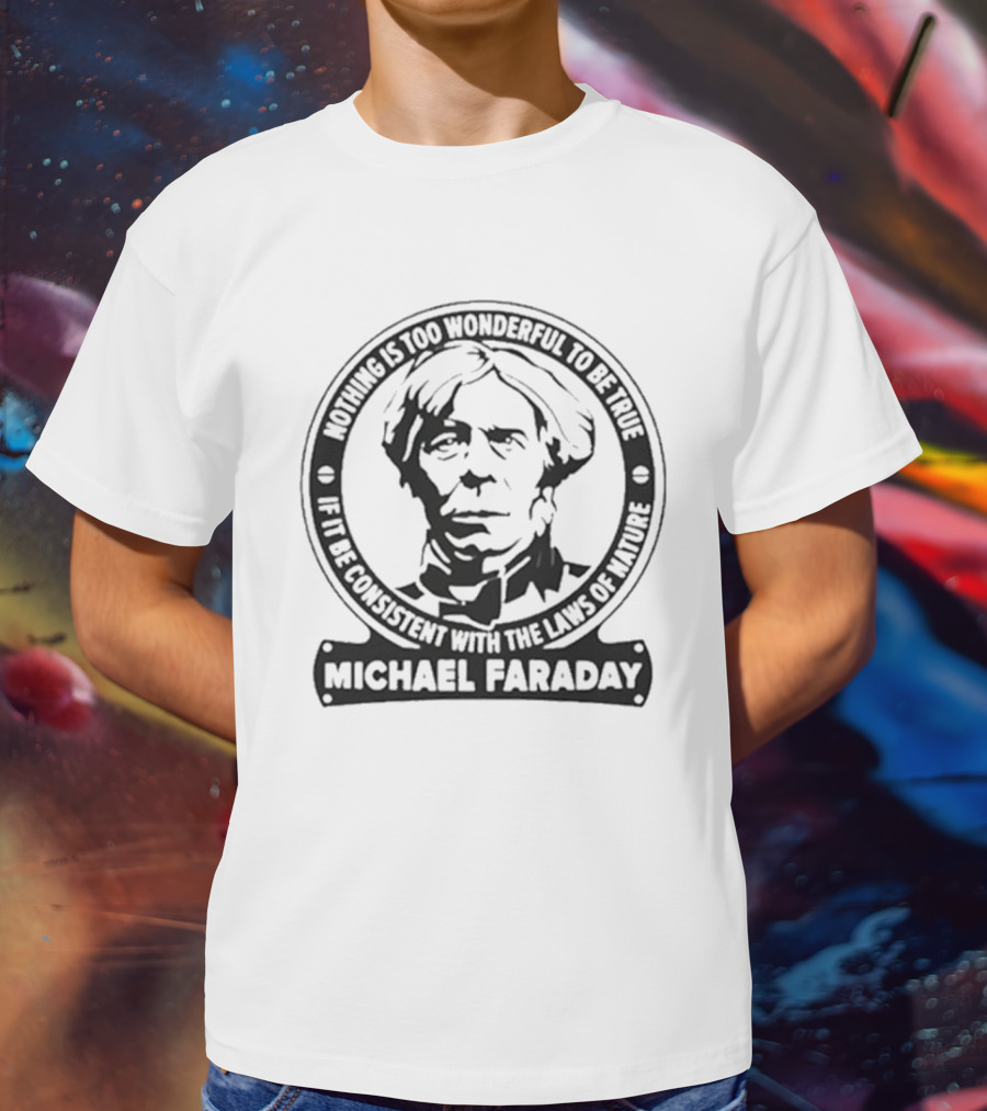 Nothing Is Too Wonderful To Be True If It Be Consistent With The Laws Of Nature Michael Faraday T-Shirt