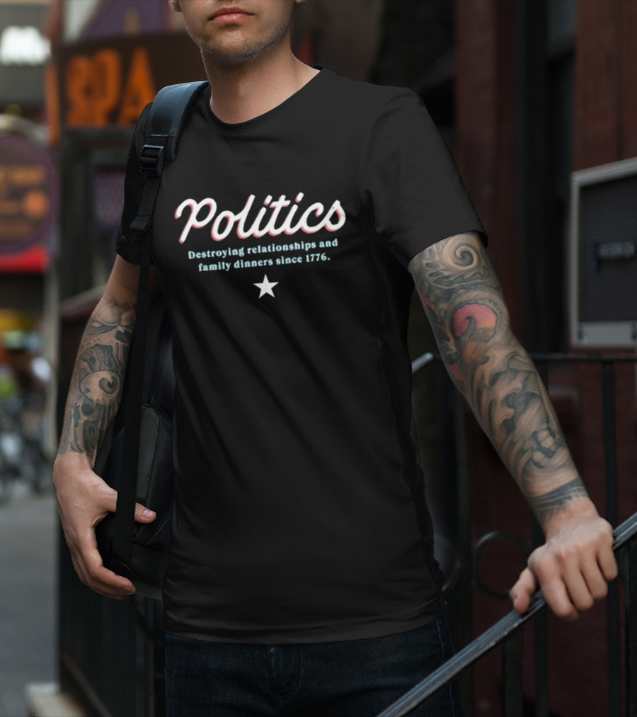 Politics Destroying Relationships And Family Dinners Since 1776 T-Shirt