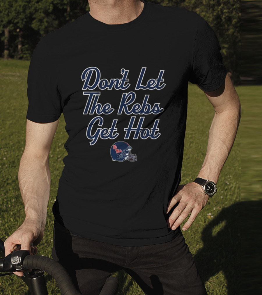 Don’t Let The Rebs Get Hot Ole Miss Rebels Football Helmet T-Shirt