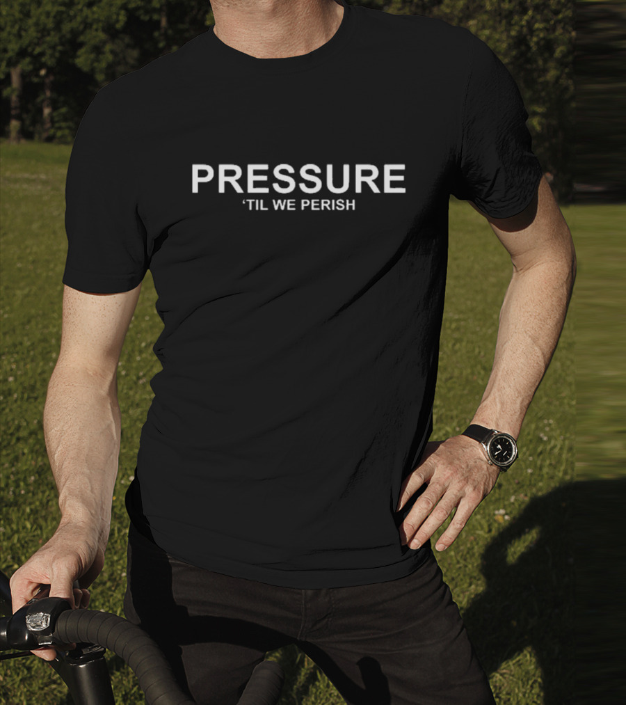 PRESSURE ‘Til We Perish Bernews Inspirational Message T-Shirt