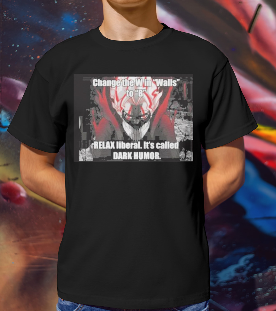 Change The W In Walls To B Relax Liberal It's Called Dark Humor T-Shirt