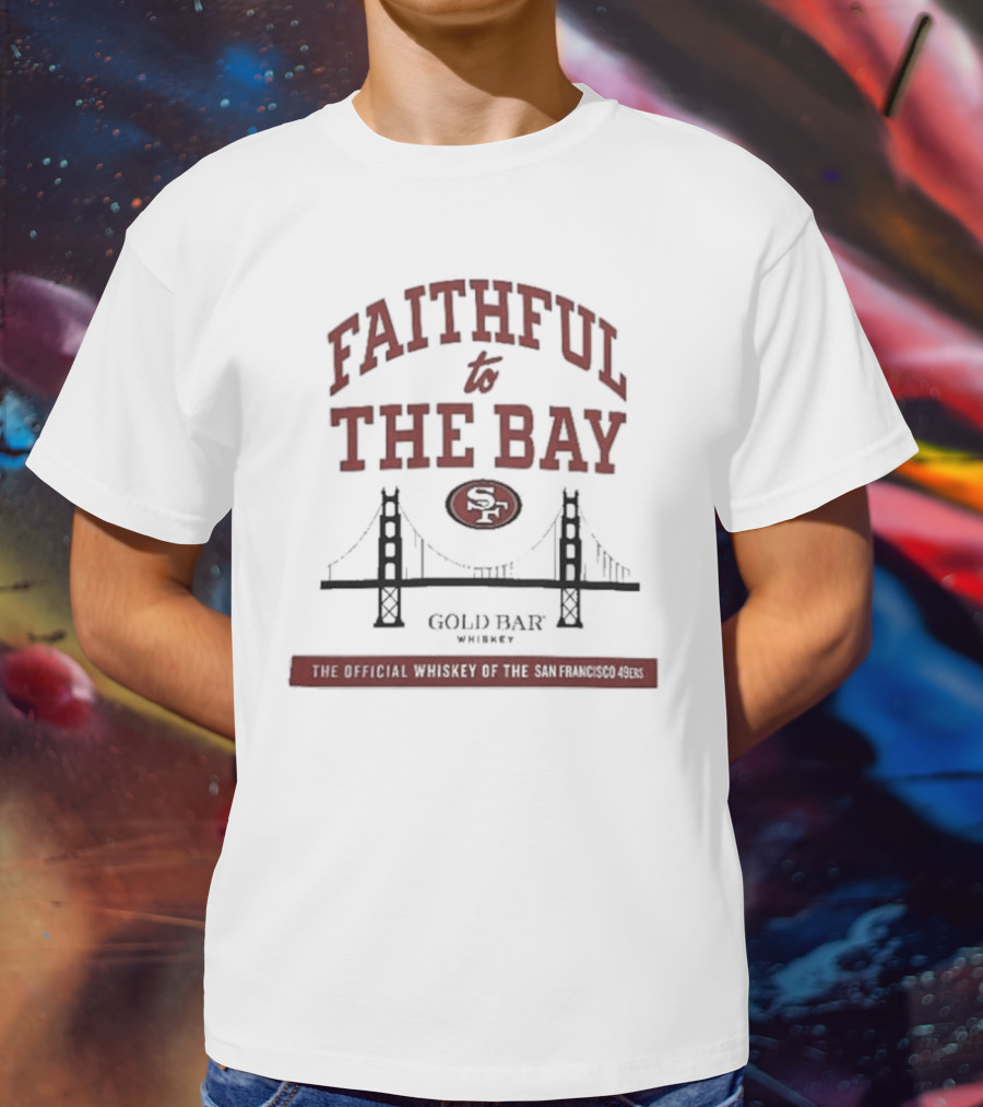 Faithful To The Bay SF Gold Bar Whiskey Official San Francisco 49ers T-Shirt