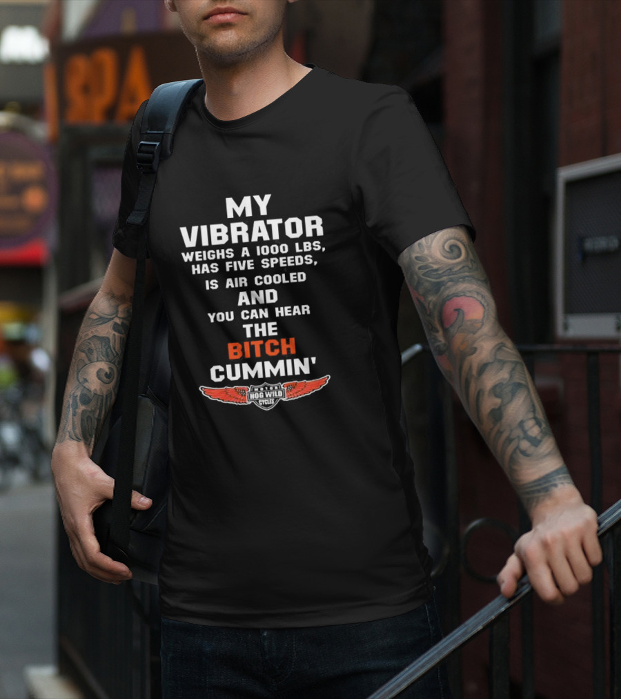 My Vibrator Weighs A 1000 LBS Has Five Speeds Air Cooled You Can Hear The Bitch Cummin Motor Hog Wild Cycles T-Shirt