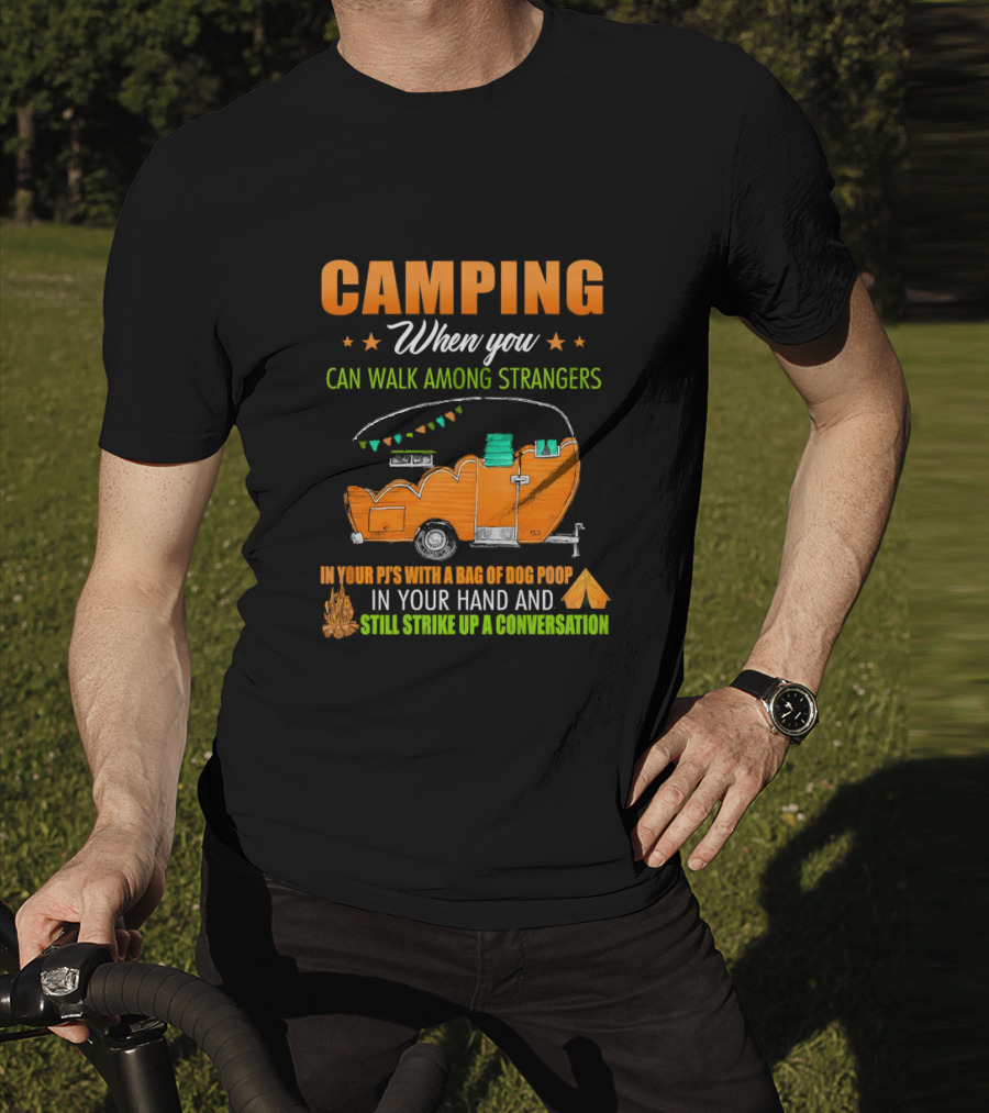 Camping When You Can Walk Among Strangers In Your PJs With A Bag Of Dog Poop In Your Hand And Still Strike Up A Conversation T-Shirt